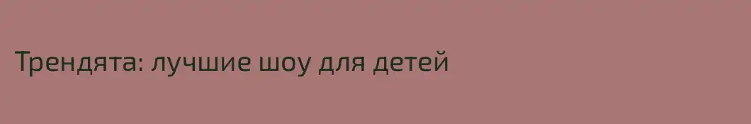 Трендята: лучшие шоу для детей